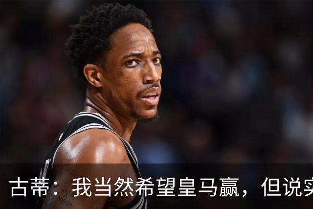古蒂：我当然希望皇马赢，但说实话这很难而巴萨则有很大胜算