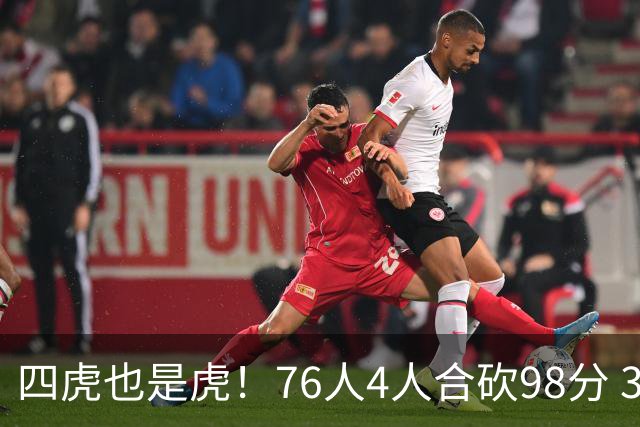 四虎也是虎！76人4人合砍98分 3人26+大帝三双VJ两双
